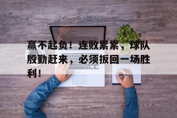 赢不起负!连败累累,球队殷勤赶来,必须扳回一场胜利!(孙子兵法十句经典语录) 赢不起负!连败累累,球队殷勤赶来,必须扳回一场胜利!(孙子兵法十句经典语录)