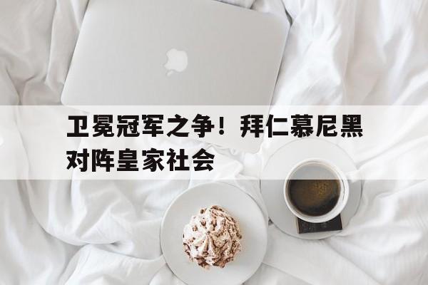 卫冕冠军之争！拜仁慕尼黑对阵皇家社会