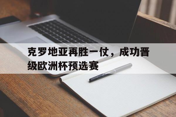 注册领彩金-克罗地亚再胜一仗，成功晋级欧洲杯预选赛(克罗地亚再胜一仗,成功晋级欧洲杯预选赛了吗)