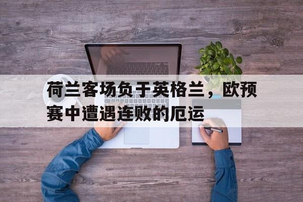 模拟器试玩-包含荷兰客场负于英格兰，欧预赛中遭遇连败的厄运的词条